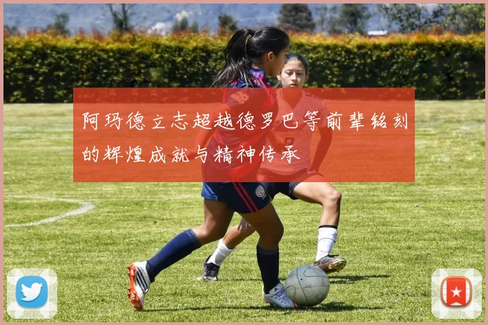 阿玛德立志超越德罗巴等前辈铭刻的辉煌成就与精神传承