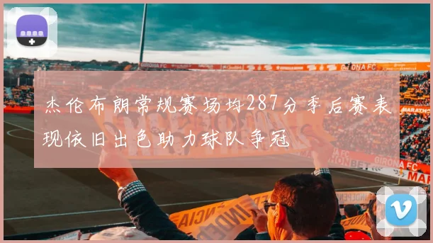 杰伦布朗常规赛场均287分季后赛表现依旧出色助力球队争冠