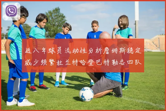 近八年球员流动性分析詹姆斯稳定威少频繁杜兰特哈登巴特勒各四队