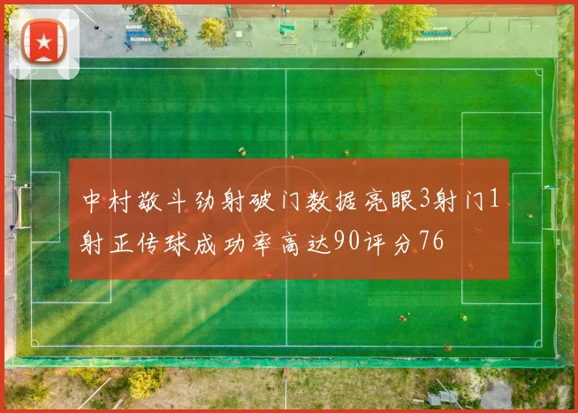 中村敬斗劲射破门数据亮眼3射门1射正传球成功率高达90评分76