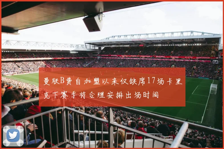 曼联B费自加盟以来仅缺席17场卡里克下赛季将合理安排出场时间