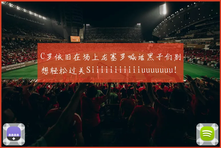 C罗依旧在场上龙塞罗喊话黑子们别想轻松过关Siiiiiiiiiiiuuuuuuu！