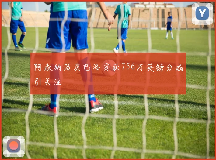 阿森纳若卖巴洛贡获756万英镑分成引关注