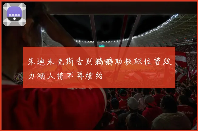 朱迪米克斯告别鹈鹕助教职位曾效力湖人将不再续约