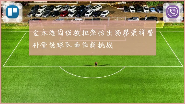 金永浩因伤被担架抬出场廖荣祥替补登场球队面临新挑战