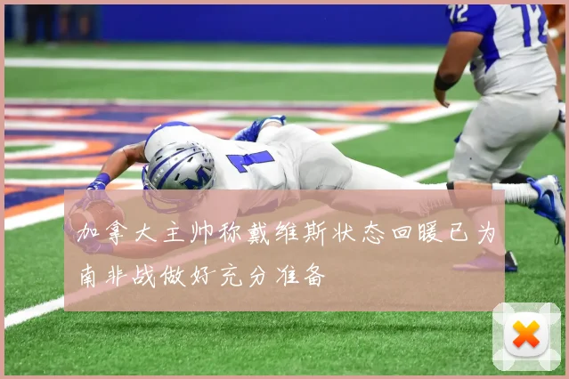 加拿大主帅称戴维斯状态回暖已为南非战做好充分准备