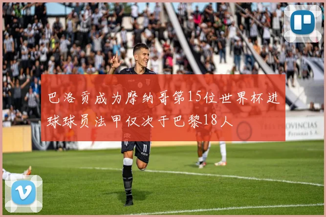 巴洛贡成为摩纳哥第15位世界杯进球球员法甲仅次于巴黎18人