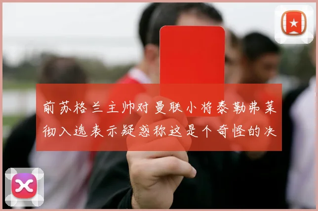 前苏格兰主帅对曼联小将泰勒弗莱彻入选表示疑惑称这是个奇怪的决定