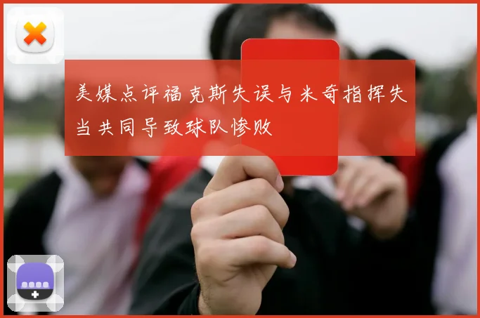 美媒点评福克斯失误与米奇指挥失当共同导致球队惨败