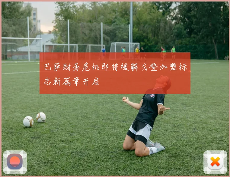 巴萨财务危机即将缓解戈登加盟标志新篇章开启